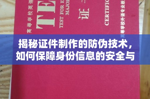 广阳揭秘证件制作的防伪技术，如何保障身份信息的安全与真实